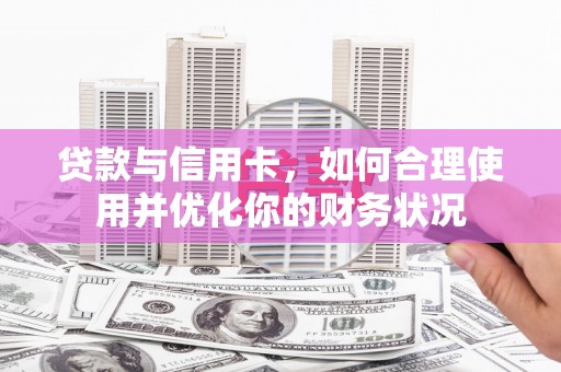 漾濞贷款与信用卡，如何合理使用并优化你的财务状况