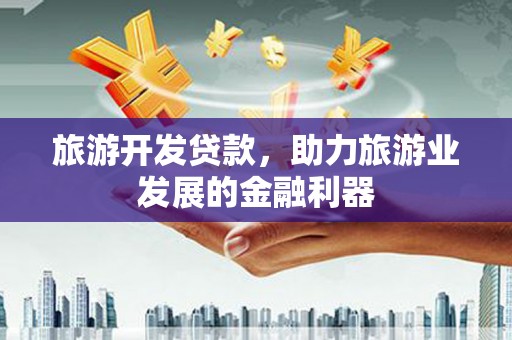 漾濞旅游开发贷款，助力旅游业发展的金融利器