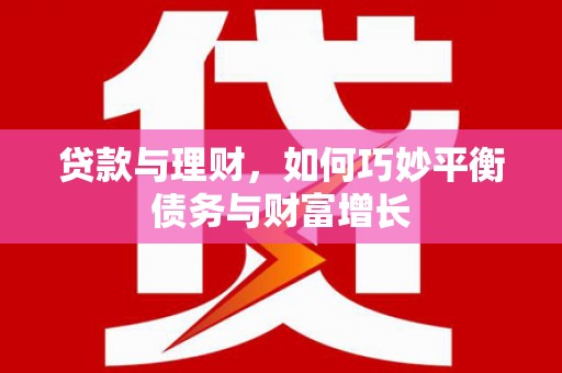 漾濞贷款与理财，如何巧妙平衡债务与财富增长