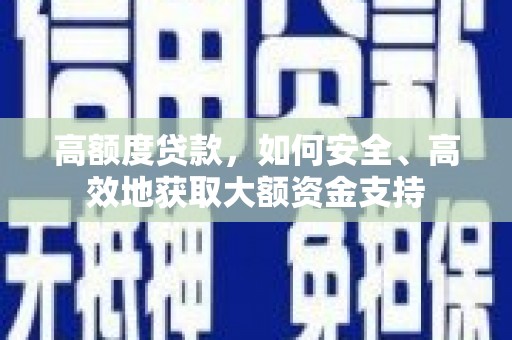 漾濞高额度贷款，如何安全、高效地获取大额资金支持