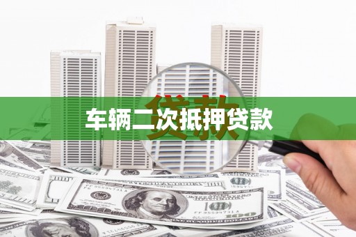漾濞车辆二次抵押贷款