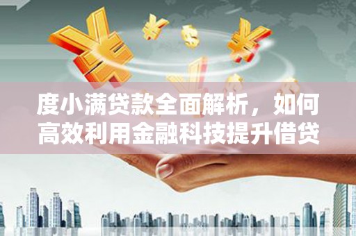 漾濞度小满贷款全面解析，如何高效利用金融科技提升借贷体验