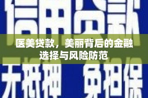 漾濞医美贷款，美丽背后的金融选择与风险防范