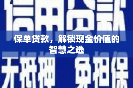 漾濞保单贷款，解锁现金价值的智慧之选