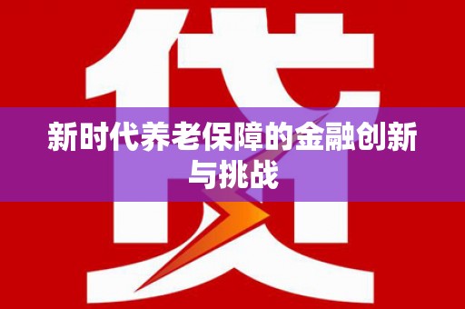 漾濞新时代养老保障的金融创新与挑战
