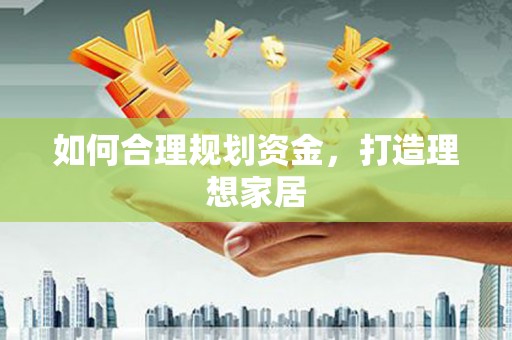 漾濞如何合理规划资金，打造理想家居