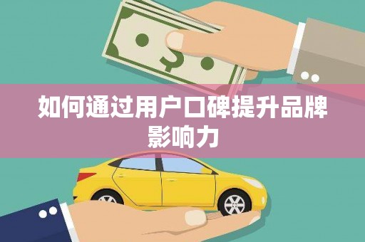 漾濞如何通过用户口碑提升品牌影响力