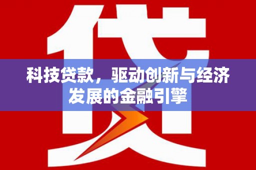 漾濞科技贷款，驱动创新与经济发展的金融引擎
