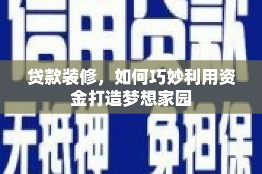 漾濞贷款装修，如何巧妙利用资金打造梦想家园