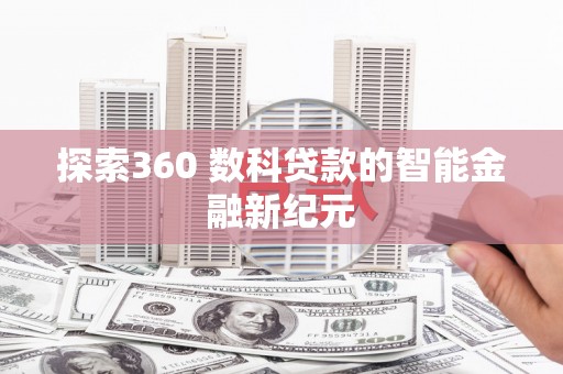 漾濞探索360 数科贷款的智能金融新纪元