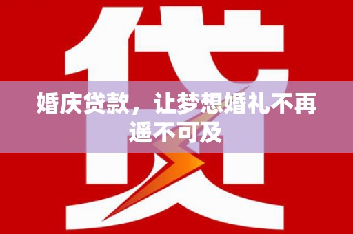 漾濞婚庆贷款，让梦想婚礼不再遥不可及