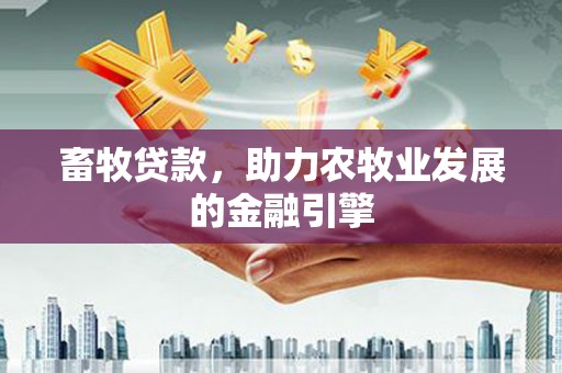漾濞畜牧贷款，助力农牧业发展的金融引擎