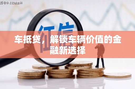 漾濞车抵贷，解锁车辆价值的金融新选择