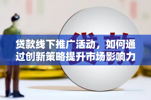 漾濞贷款线下推广活动，如何通过创新策略提升市场影响力
