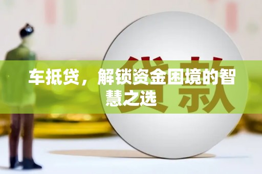 漾濞车抵贷，解锁资金困境的智慧之选