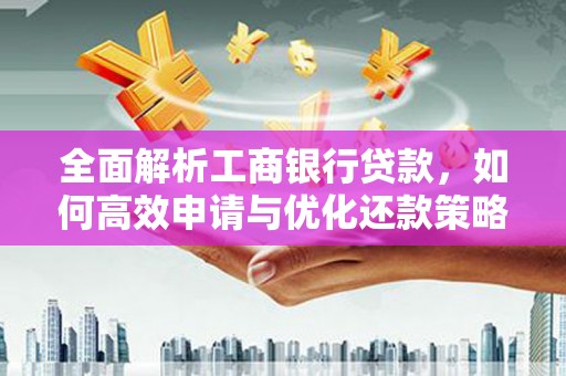 漾濞全面解析工商银行贷款，如何高效申请与优化还款策略