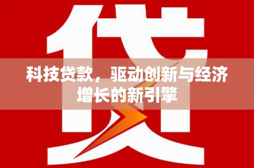 漾濞科技贷款，驱动创新与经济增长的新引擎
