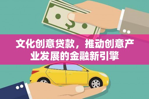漾濞文化创意贷款，推动创意产业发展的金融新引擎