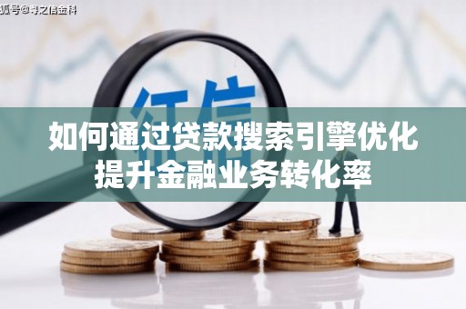 漾濞如何通过贷款搜索引擎优化提升金融业务转化率