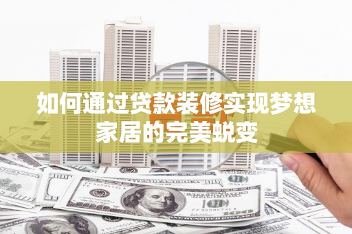 漾濞如何通过贷款装修实现梦想家居的完美蜕变