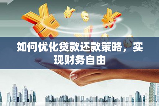 漾濞如何优化贷款还款策略，实现财务自由