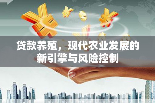 漾濞贷款养殖，现代农业发展的新引擎与风险控制