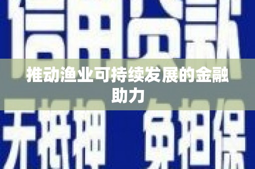 漾濞推动渔业可持续发展的金融助力
