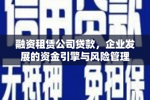 漾濞融资租赁公司贷款，企业发展的资金引擎与风险管理