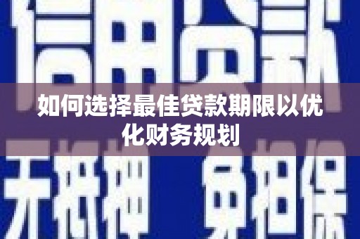 漾濞如何选择最佳贷款期限以优化财务规划