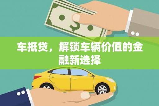 漾濞车抵贷，解锁车辆价值的金融新选择