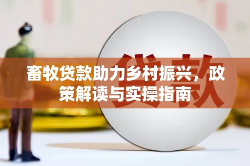 漾濞畜牧贷款助力乡村振兴，政策解读与实操指南