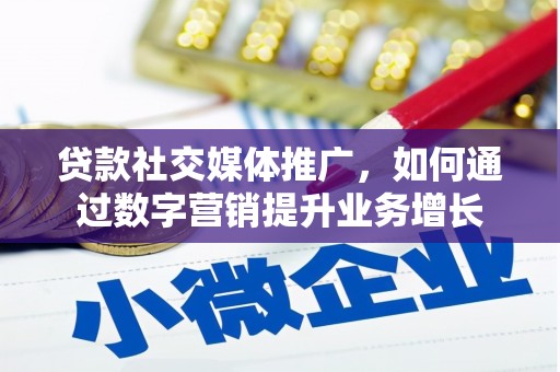漾濞贷款社交媒体推广，如何通过数字营销提升业务增长