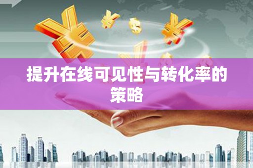 漾濞提升在线可见性与转化率的策略