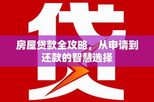 漾濞房屋贷款全攻略，从申请到还款的智慧选择