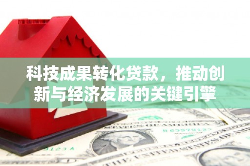 漾濞科技成果转化贷款，推动创新与经济发展的关键引擎