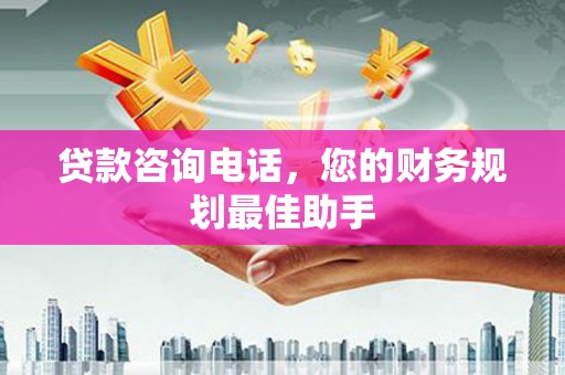 漾濞贷款咨询电话，您的财务规划最佳助手