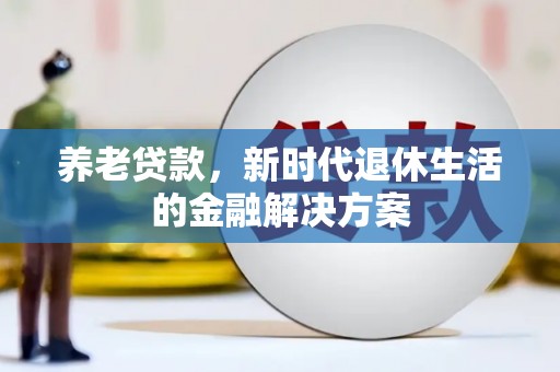 漾濞养老贷款，新时代退休生活的金融解决方案
