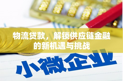 漾濞物流贷款，解锁供应链金融的新机遇与挑战