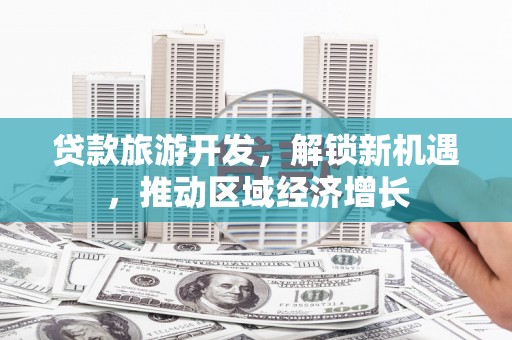 漾濞贷款旅游开发，解锁新机遇，推动区域经济增长