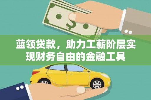 漾濞蓝领贷款，助力工薪阶层实现财务自由的金融工具