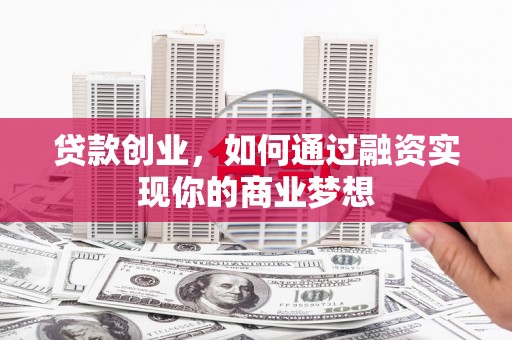 漾濞贷款创业，如何通过融资实现你的商业梦想