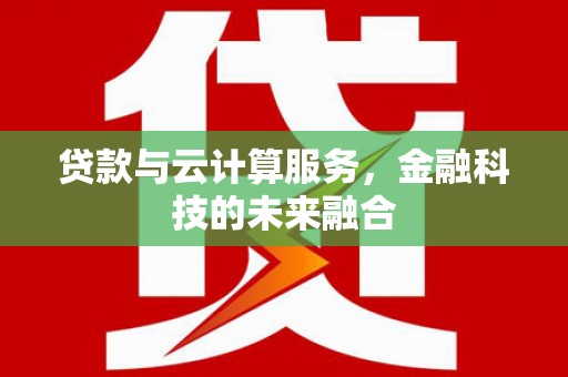 漾濞贷款与云计算服务，金融科技的未来融合