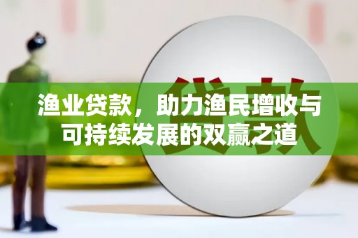 漾濞渔业贷款，助力渔民增收与可持续发展的双赢之道