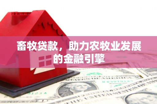 漾濞畜牧贷款，助力农牧业发展的金融引擎