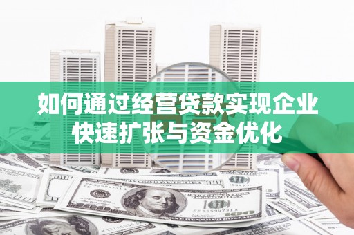 漾濞如何通过经营贷款实现企业快速扩张与资金优化