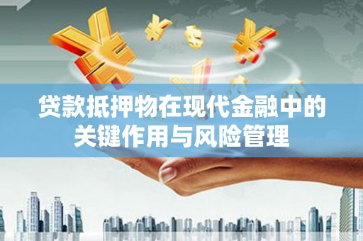 漾濞贷款抵押物在现代金融中的关键作用与风险管理