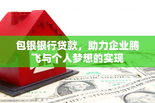 漾濞包银银行贷款，助力企业腾飞与个人梦想的实现