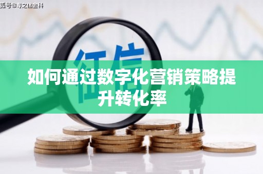 漾濞如何通过数字化营销策略提升转化率