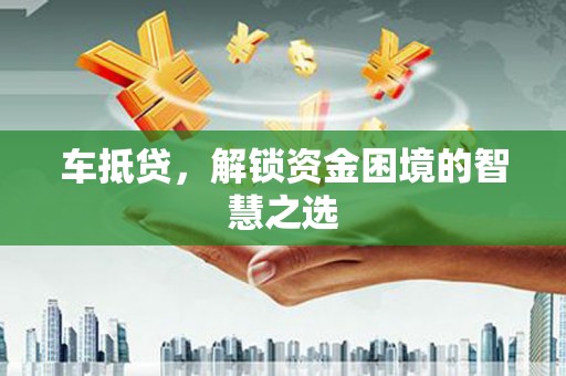 漾濞车抵贷，解锁资金困境的智慧之选