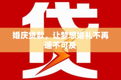 漾濞婚庆贷款，让梦想婚礼不再遥不可及